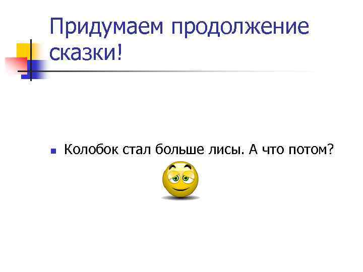 Придумаем продолжение сказки! n Колобок стал больше лисы. А что потом? 