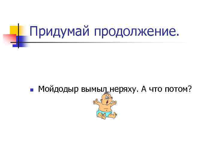 Придумай продолжение. n Мойдодыр вымыл неряху. А что потом? 