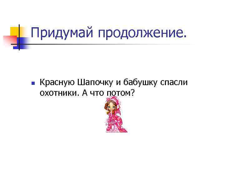 Придумай продолжение. n Красную Шапочку и бабушку спасли охотники. А что потом? 