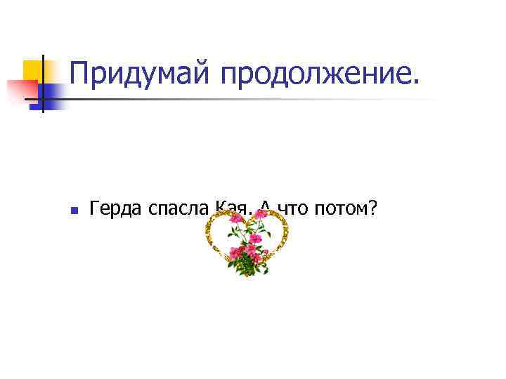 Придумай продолжение. n Герда спасла Кая. А что потом? 