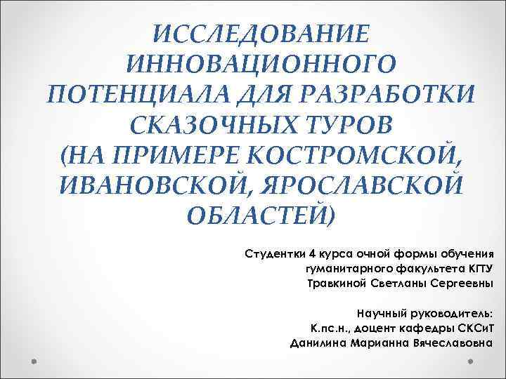 ИССЛЕДОВАНИЕ ИННОВАЦИОННОГО ПОТЕНЦИАЛА ДЛЯ РАЗРАБОТКИ СКАЗОЧНЫХ ТУРОВ (НА ПРИМЕРЕ КОСТРОМСКОЙ, ИВАНОВСКОЙ, ЯРОСЛАВСКОЙ ОБЛАСТЕЙ) Студентки