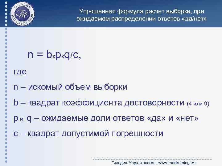 Упрощенная формула расчет выборки, при ожидаемом распределении ответов «да/нет» n = bхpxq/c, где n