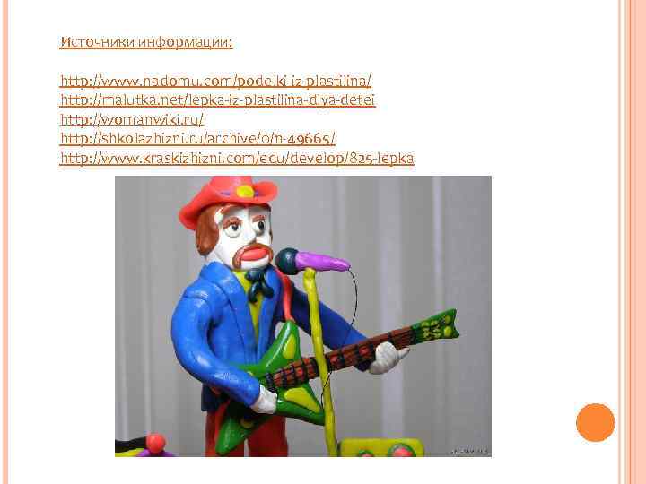 Источники информации: http: //www. nadomu. com/podelki-iz-plastilina/ http: //malutka. net/lepka-iz-plastilina-dlya-detei http: //womanwiki. ru/ http: //shkolazhizni.