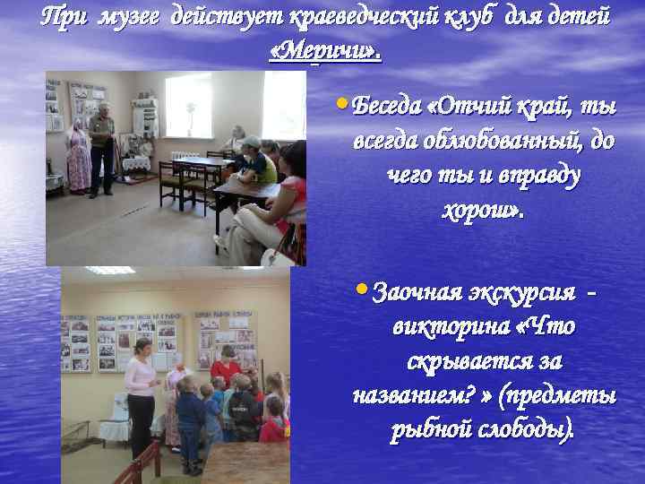 При музее действует краеведческий клуб для детей «Меричи» . • Беседа «Отчий край, ты