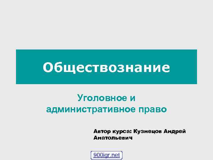 Обществознание Уголовное и административное право Автор курса: Кузнецов Андрей Анатольевич 900 igr. net 