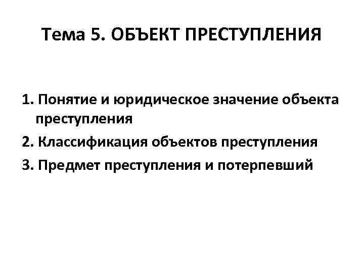 Тема 5. ОБЪЕКТ ПРЕСТУПЛЕНИЯ 1. Понятие и юридическое значение объекта преступления 2. Классификация объектов