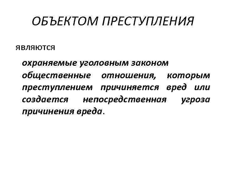 ОБЪЕКТОМ ПРЕСТУПЛЕНИЯ являются охраняемые уголовным законом общественные отношения, которым преступлением причиняется вред или создается