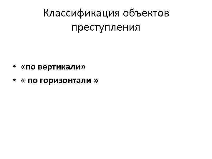 Классификация объектов преступления • «по вертикали» • « по горизонтали » 