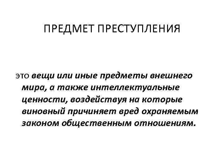 ПРЕДМЕТ ПРЕСТУПЛЕНИЯ это вещи или иные предметы внешнего мира, а также интеллектуальные ценности, воздействуя