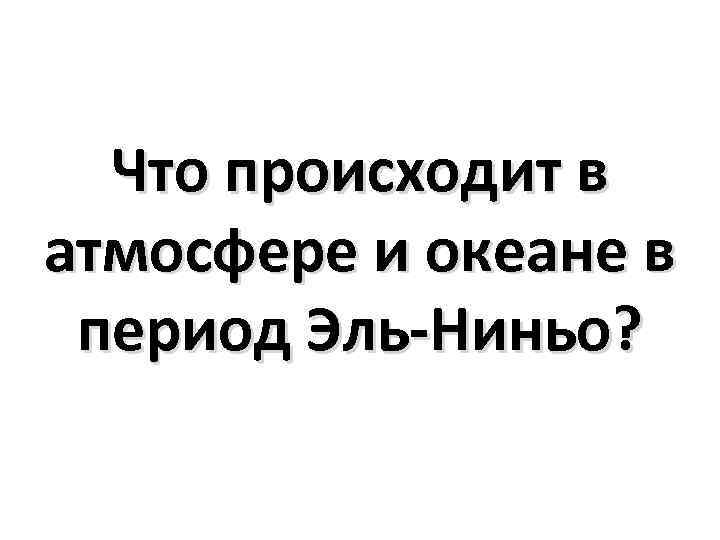 Что происходит в атмосфере и океане в период Эль-Ниньо? 