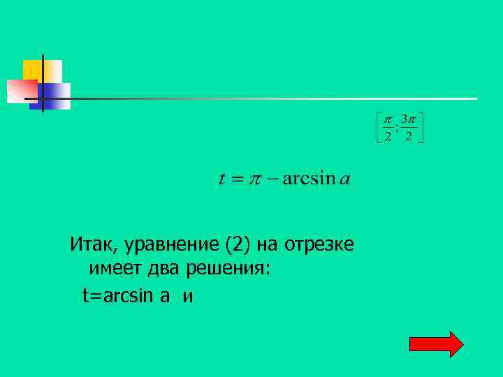 Итак, уравнение (2) на отрезке имеет два решения: t=arcsin a и 