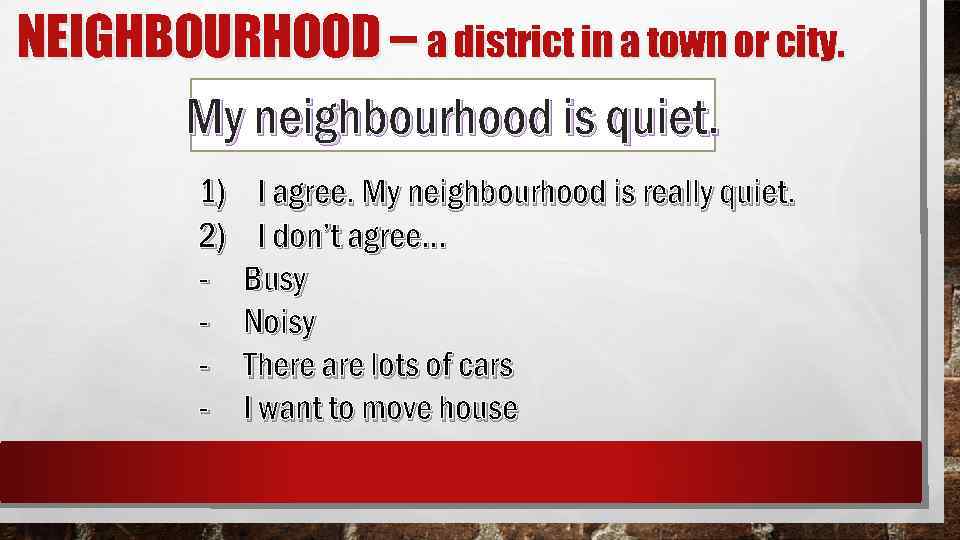 NEIGHBOURHOOD – a district in a town or city. My neighbourhood is quiet. 1)