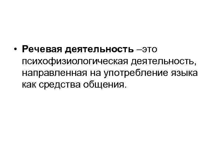  • Речевая деятельность –это психофизиологическая деятельность, направленная на употребление языка как средства общения.