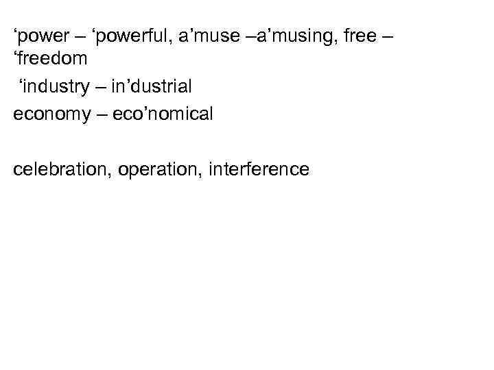 ‘power – ‘powerful, a’muse –a’musing, free – ‘freedom ‘industry – in’dustrial economy – eco’nomical