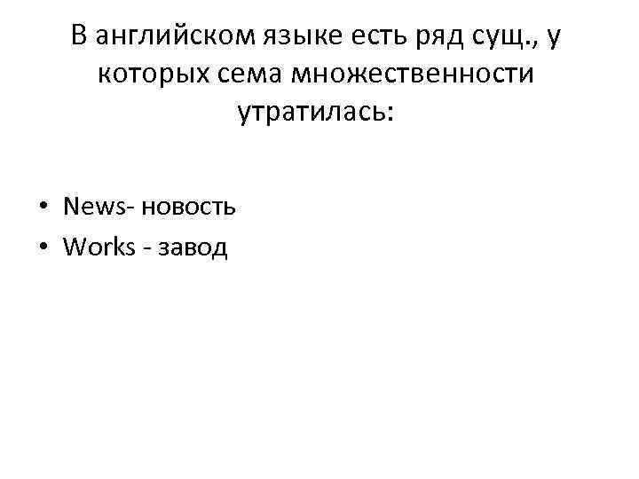 В английском языке есть ряд сущ. , у которых сема множественности утратилась: • News-