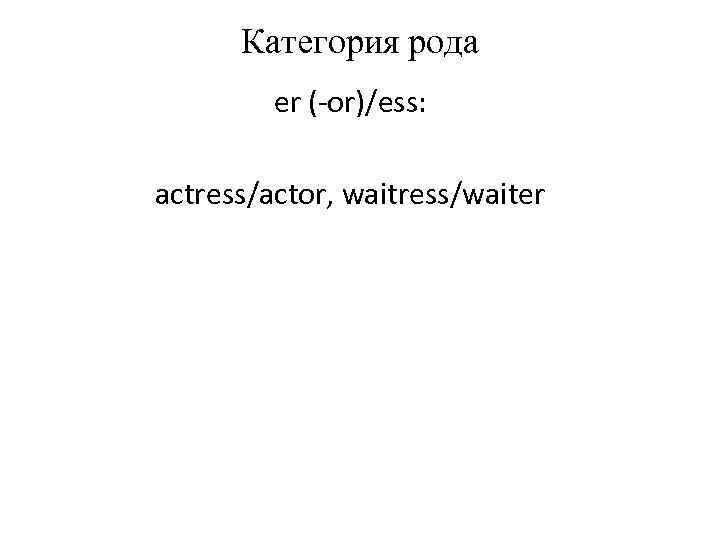 Категория рода er (-or)/ess: actress/actor, waitress/waiter 