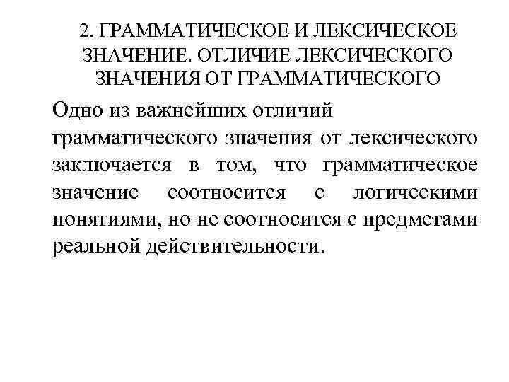 2. ГРАММАТИЧЕСКОЕ И ЛЕКСИЧЕСКОЕ ЗНАЧЕНИЕ. ОТЛИЧИЕ ЛЕКСИЧЕСКОГО ЗНАЧЕНИЯ ОТ ГРАММАТИЧЕСКОГО Одно из важнейших отличий