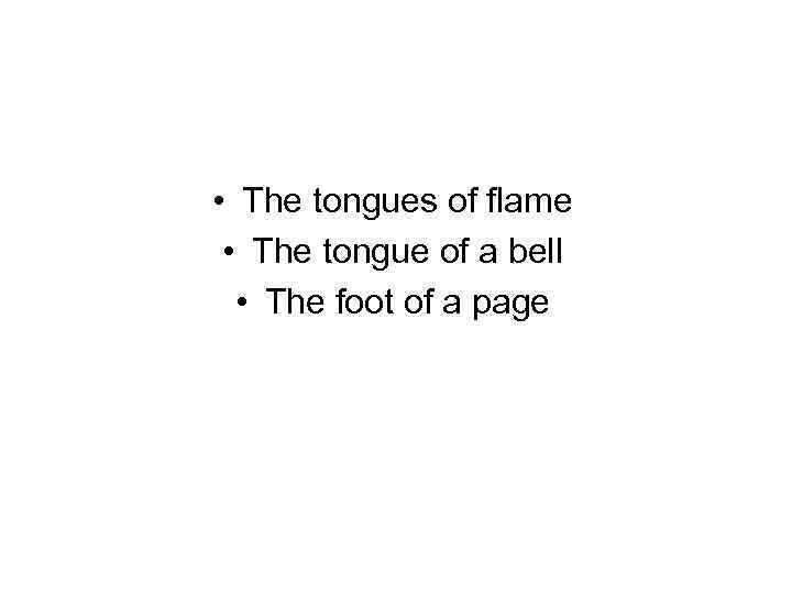  • The tongues of flame • The tongue of a bell • The