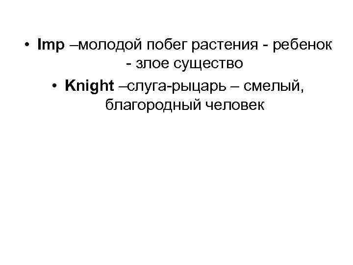  • Imp –молодой побег растения - ребенок - злое существо • Knight –слуга-рыцарь