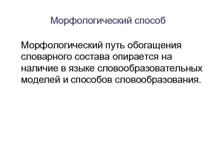 Морфологический способ Морфологический путь обогащения словарного состава опирается на наличие в языке словообразовательных моделей