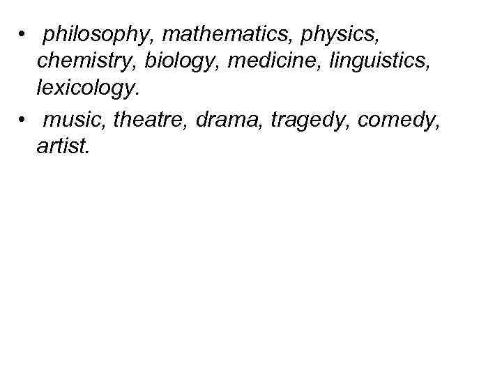  • philosophy, mathematics, physics, chemistry, biology, medicine, linguistics, lexicology. • music, theatre, drama,