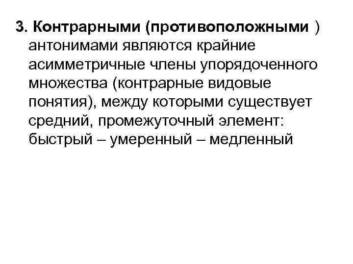 3. Контрарными (противоположными ) антонимами являются крайние асимметричные члены упорядоченного множества (контрарные видовые понятия),