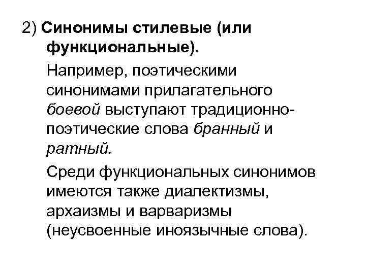 2) Синонимы стилевые (или функциональные). Например, поэтическими синонимами прилагательного боевой выступают традиционнопоэтические слова бранный