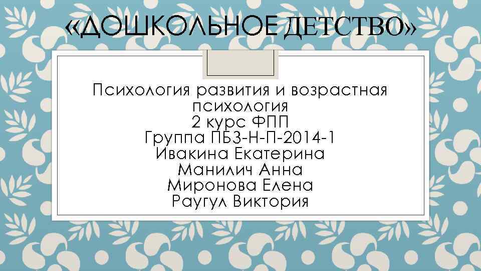  «ДОШКОЛЬНОЕ ДЕТСТВО» Психология развития и возрастная психология 2 курс ФПП Группа ПБЗ Н