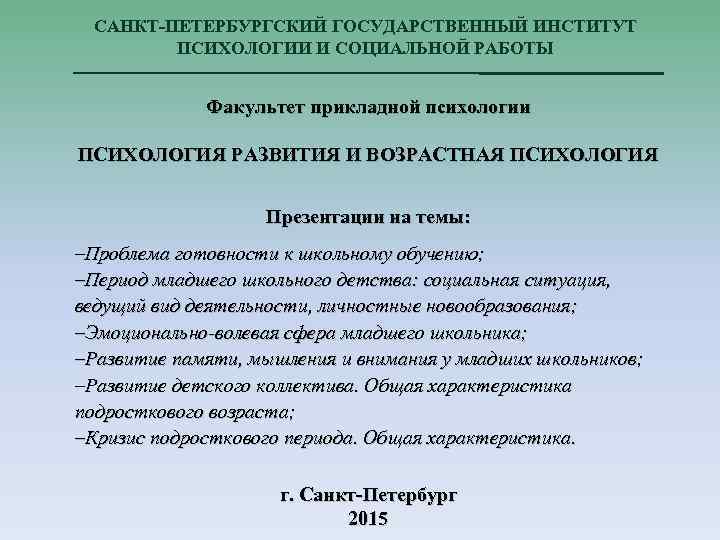 САНКТ-ПЕТЕРБУРГСКИЙ ГОСУДАРСТВЕННЫЙ ИНСТИТУТ ПСИХОЛОГИИ И СОЦИАЛЬНОЙ РАБОТЫ Факультет прикладной психологии ПСИХОЛОГИЯ РАЗВИТИЯ И ВОЗРАСТНАЯ