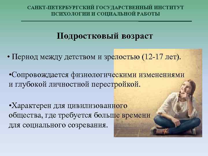 САНКТ-ПЕТЕРБУРГСКИЙ ГОСУДАРСТВЕННЫЙ ИНСТИТУТ ПСИХОЛОГИИ И СОЦИАЛЬНОЙ РАБОТЫ Подростковый возраст • Период между детством и