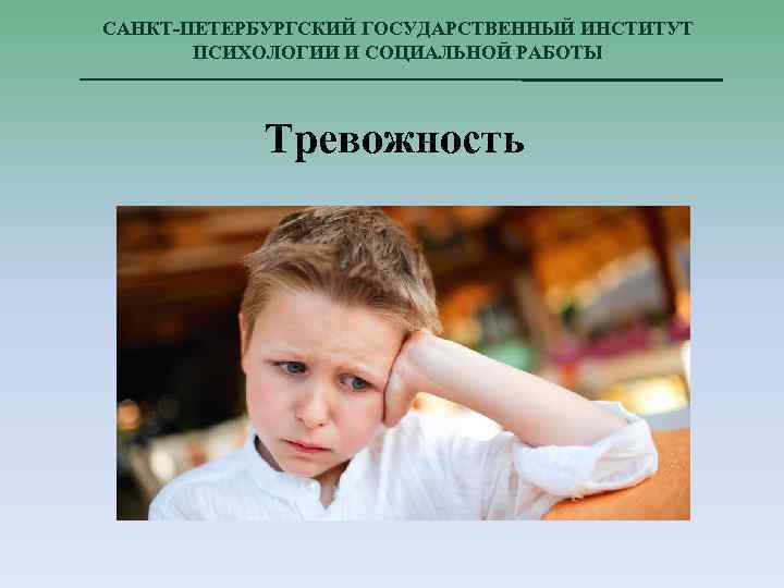 САНКТ-ПЕТЕРБУРГСКИЙ ГОСУДАРСТВЕННЫЙ ИНСТИТУТ ПСИХОЛОГИИ И СОЦИАЛЬНОЙ РАБОТЫ Тревожность 