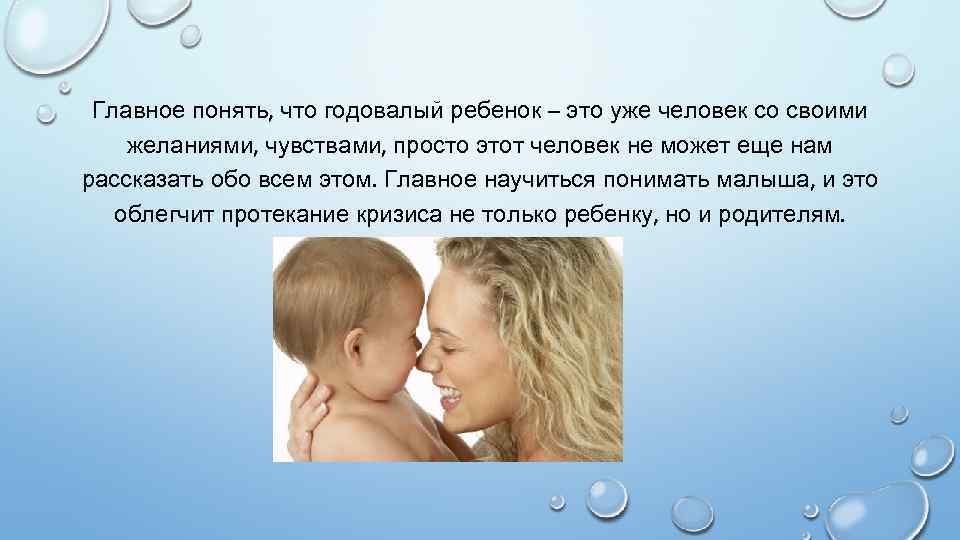 Главное понять, что годовалый ребенок – это уже человек со своими желаниями, чувствами, просто