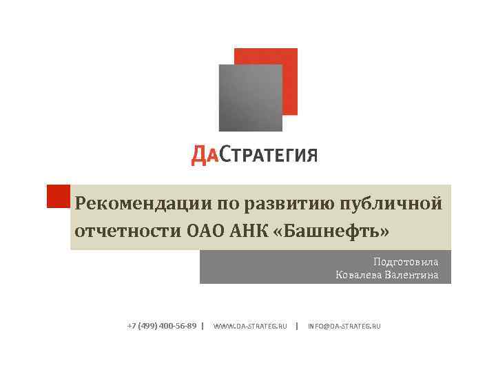 Рекомендации по развитию публичной отчетности ОАО АНК «Башнефть» Подготовила Ковалева Валентина +7 (499) 400