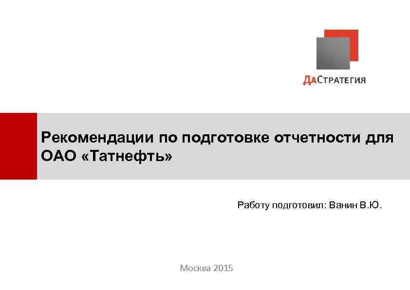 Рекомендации по подготовке отчетности для ОАО «Татнефть» Работу подготовил: Ванин В. Ю. Москва 2015