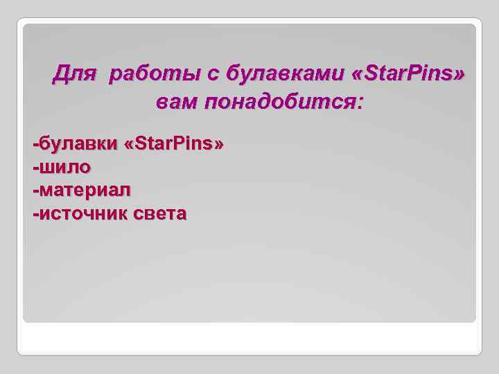  Для работы с булавками «Star. Pins» вам понадобится: -булавки «Star. Pins» -шило -материал