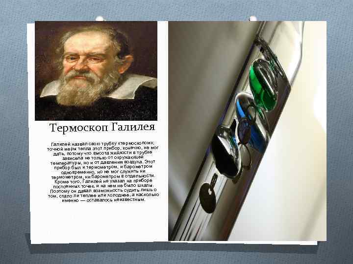 Термоскоп Галилея Галилей назвал свою трубку «термоскопом» ; точной меры тепла этот прибор, конечно,