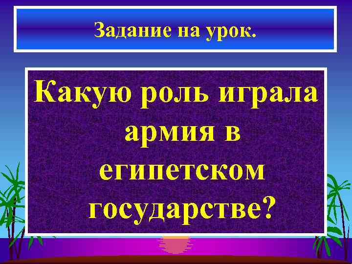 Задание на урок. Какую роль играла армия в египетском государстве? 