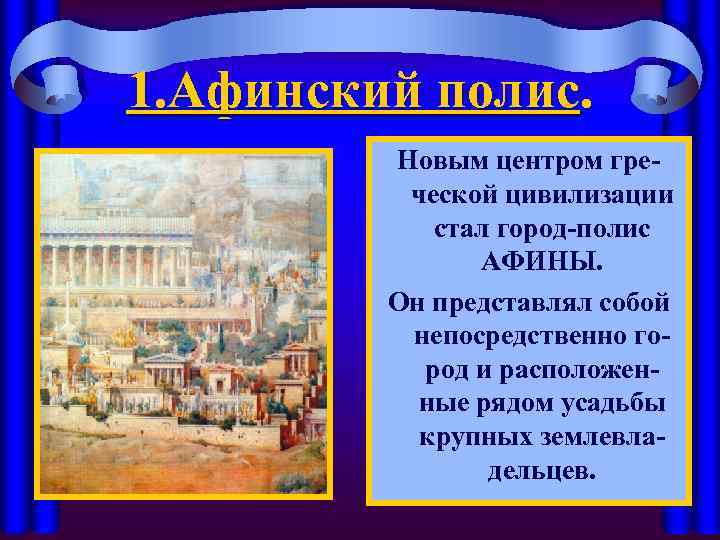 1. Афинский полис. Новым центром греческой цивилизации стал город-полис АФИНЫ. Он представлял собой непосредственно