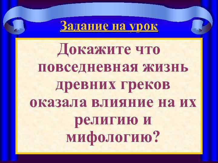 Задание на урок Докажите что повседневная жизнь древних греков оказала влияние на их религию