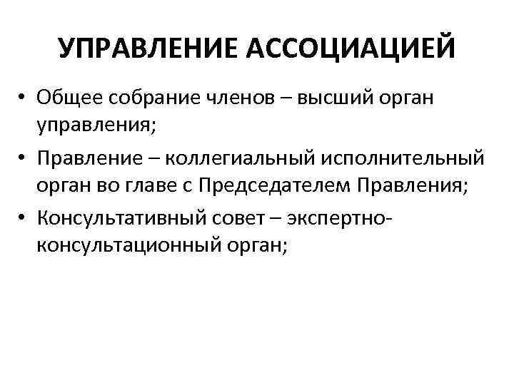 УПРАВЛЕНИЕ АССОЦИАЦИЕЙ • Общее собрание членов – высший орган управления; • Правление – коллегиальный