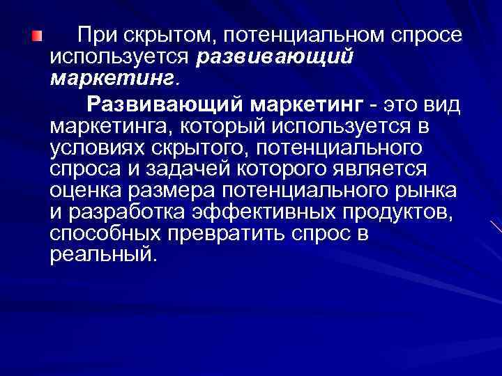 При скрытом, потенциальном спросе используется развивающий маркетинг. Развивающий маркетинг - это вид маркетинга, который
