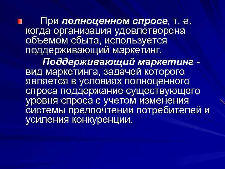 При полноценном спросе, т. е. когда организация удовлетворена объемом сбыта, используется поддерживающий маркетинг. Поддерживающий