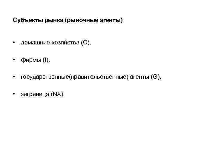 Субъекты рынка (рыночные агенты) • домашние хозяйства (С), • фирмы (I), • государственные(правительственные) агенты