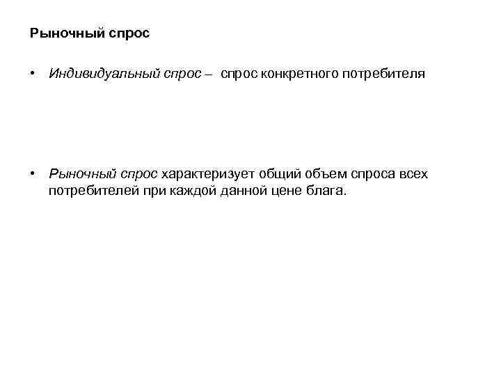 Рыночный спрос • Индивидуальный спрос – спрос конкретного потребителя • Рыночный спрос характеризует общий