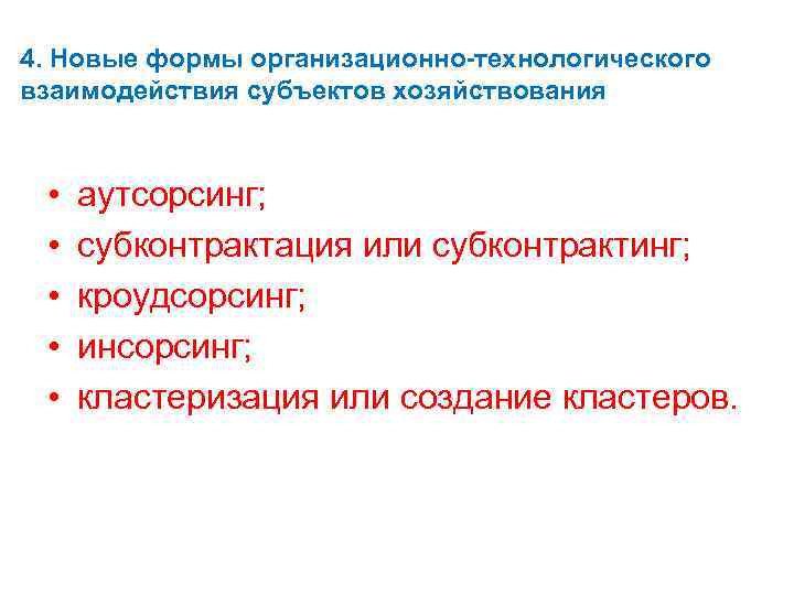 4. Новые формы организационно-технологического взаимодействия субъектов хозяйствования • • • аутсорсинг; субконтрактация или субконтрактинг;