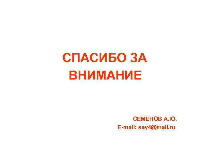 СПАСИБО ЗА ВНИМАНИЕ СЕМЕНОВ А. Ю. E-mail: say 4@mail. ru 