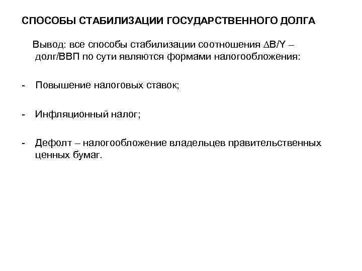 СПОСОБЫ СТАБИЛИЗАЦИИ ГОСУДАРСТВЕННОГО ДОЛГА Вывод: все способы стабилизации соотношения В/Y – долг/ВВП по сути