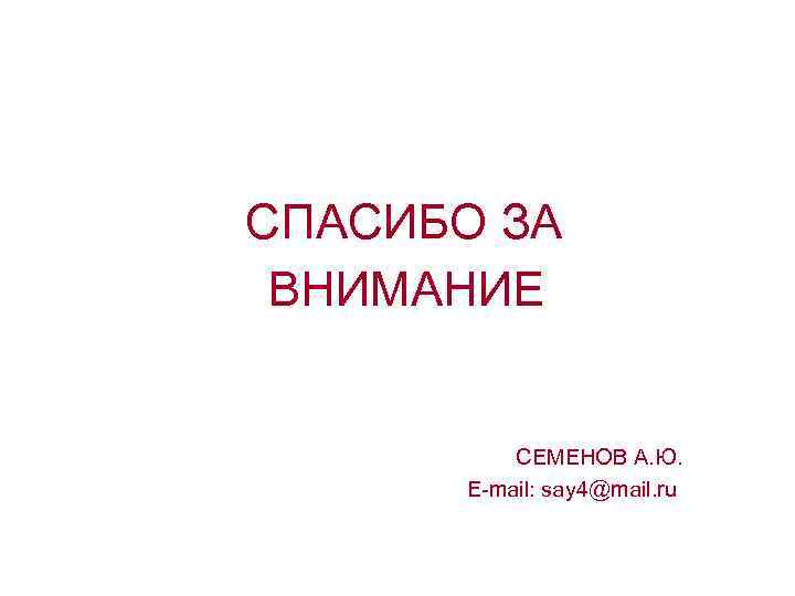 СПАСИБО ЗА ВНИМАНИЕ СЕМЕНОВ А. Ю. E-mail: say 4@mail. ru 