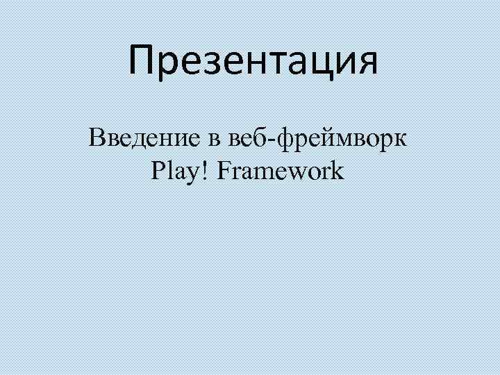 Презентация Введение в веб-фреймворк Play! Framework 