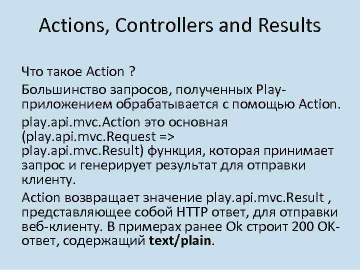 Actions, Controllers and Results Что такое Action ? Большинство запросов, полученных Playприложением обрабатывается с